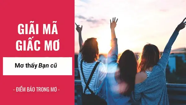 Những ý nghĩa chi tiết về nằm mơ thấy bạn cũ cùng CF68