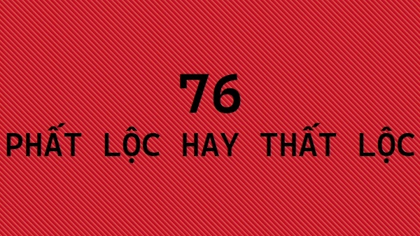 Số 76 – Phất lộc hay thất lộc?