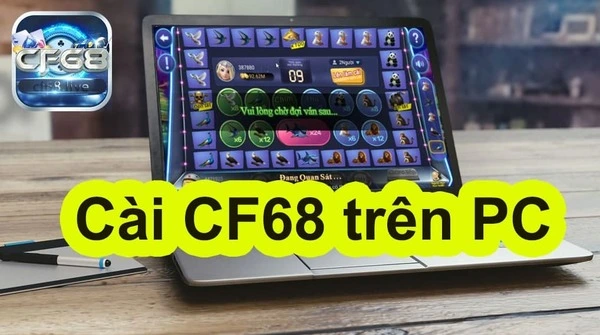 Cách tải CF68 trên máy tính tiện lợi, nhanh chóng