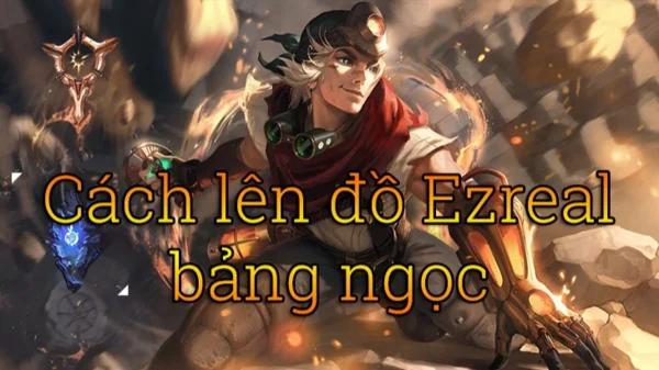 Tìm hiểu cách chơi tướng Ezreal LMHT mạnh nhất