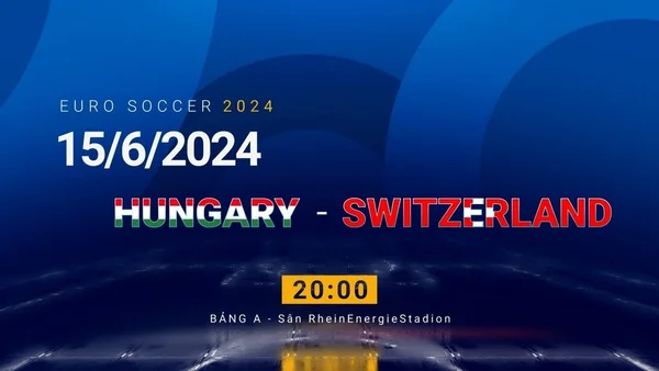 Nhận định, soi kèo Hungary vs Thụy Sỹ vào lúc 20:00 ngày 15/06 EURO 2024